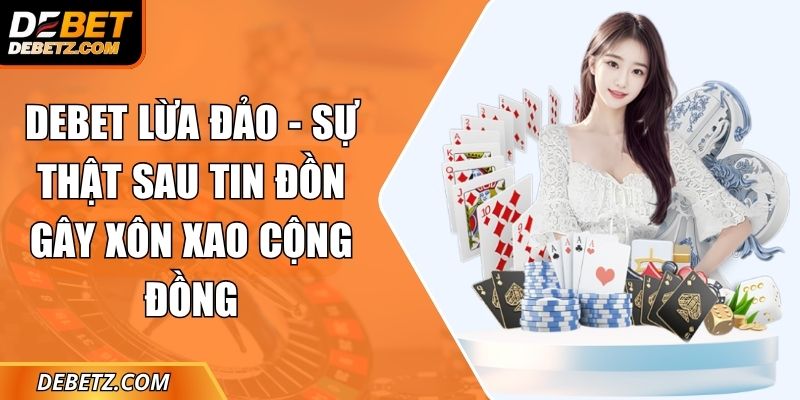 DEBET Lừa Đảo - Sự Thật Sau Tin Đồn Gây Xôn Xao Cộng Đồng 1 DEBET Lừa Đảo