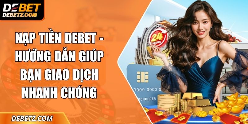 Nạp Tiền DEBET - Hướng Dẫn Giúp Bạn Giao Dịch Nhanh Chóng 2 Nạp Tiền DEBET