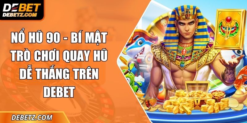 Nổ Hũ 90 - Bí Mật Trò Chơi Quay Hũ Dễ Thắng Trên DEBET 1 no hu 90