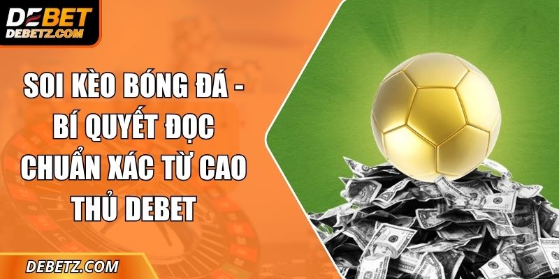 Soi Kèo Bóng Đá - Bí Quyết Đọc Chuẩn Xác Từ Cao Thủ DEBET 1 Soi Kèo Bóng Đá